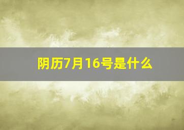 阴历7月16号是什么