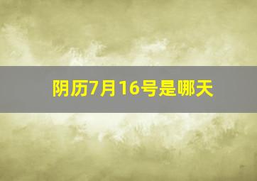 阴历7月16号是哪天