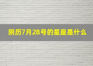 阴历7月28号的星座是什么