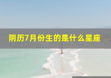 阴历7月份生的是什么星座