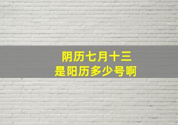 阴历七月十三是阳历多少号啊