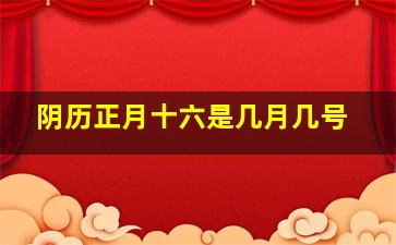 阴历正月十六是几月几号