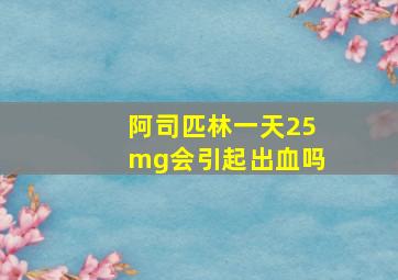 阿司匹林一天25mg会引起出血吗