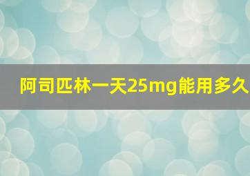 阿司匹林一天25mg能用多久