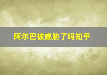 阿尔巴被威胁了吗知乎