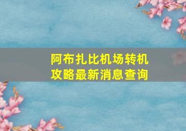 阿布扎比机场转机攻略最新消息查询