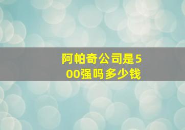 阿帕奇公司是500强吗多少钱