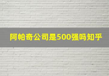 阿帕奇公司是500强吗知乎