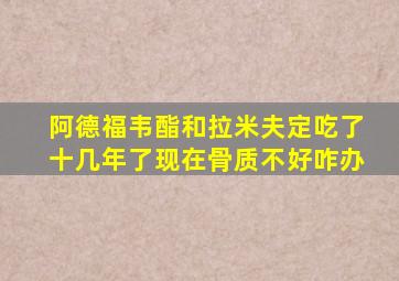 阿德福韦酯和拉米夫定吃了十几年了现在骨质不好咋办