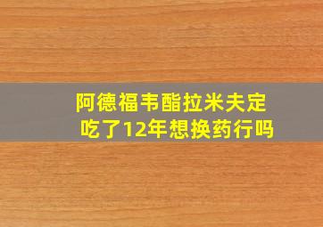 阿德福韦酯拉米夫定吃了12年想换药行吗