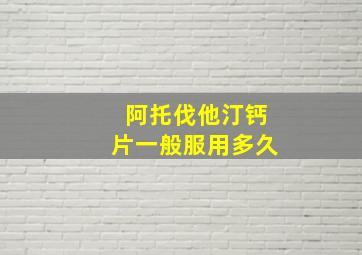 阿托伐他汀钙片一般服用多久