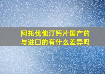 阿托伐他汀钙片国产的与进口的有什么差异吗