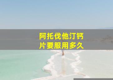 阿托伐他汀钙片要服用多久