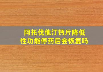 阿托伐他汀钙片降低性功能停药后会恢复吗