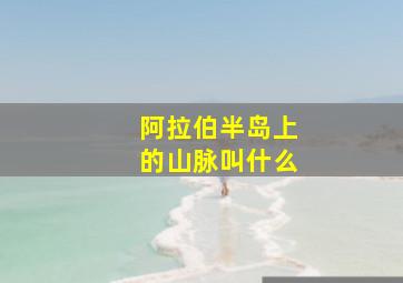 阿拉伯半岛上的山脉叫什么