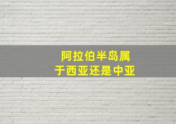 阿拉伯半岛属于西亚还是中亚