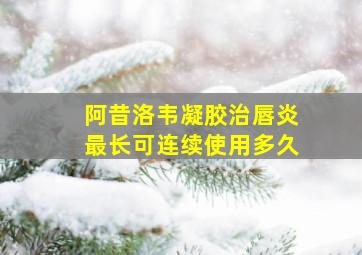 阿昔洛韦凝胶治唇炎最长可连续使用多久