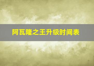 阿瓦隆之王升级时间表