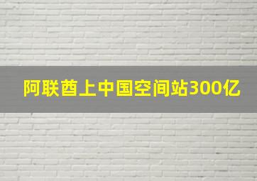 阿联酋上中国空间站300亿