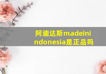 阿迪达斯madeinindonesia是正品吗