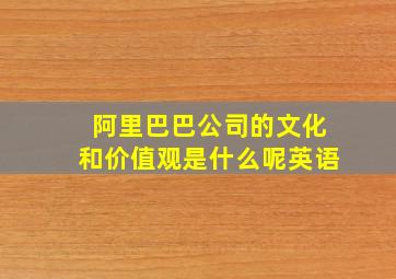 阿里巴巴公司的文化和价值观是什么呢英语