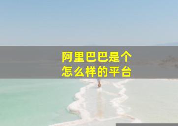 阿里巴巴是个怎么样的平台