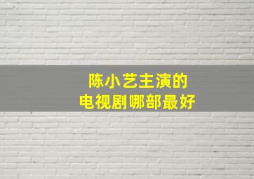 陈小艺主演的电视剧哪部最好