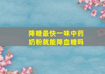 降糖最快一味中药奶粉就能降血糖吗