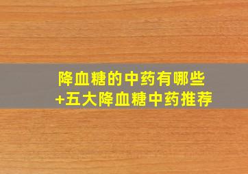 降血糖的中药有哪些+五大降血糖中药推荐