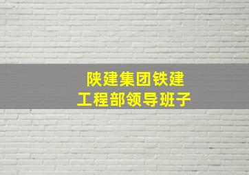 陕建集团铁建工程部领导班子