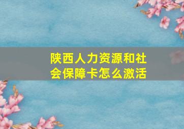 陕西人力资源和社会保障卡怎么激活