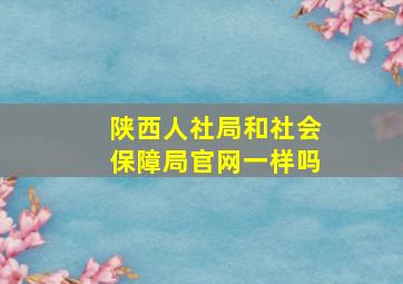 陕西人社局和社会保障局官网一样吗