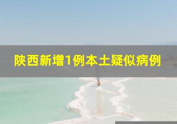 陕西新增1例本土疑似病例