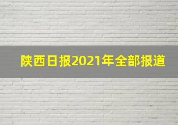 陕西日报2021年全部报道