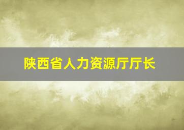 陕西省人力资源厅厅长