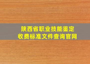 陕西省职业技能鉴定收费标准文件查询官网