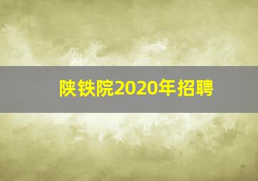 陕铁院2020年招聘