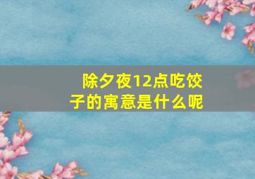 除夕夜12点吃饺子的寓意是什么呢