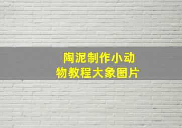 陶泥制作小动物教程大象图片