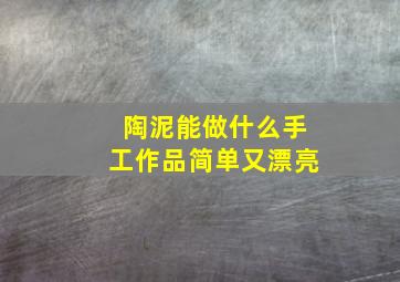 陶泥能做什么手工作品简单又漂亮