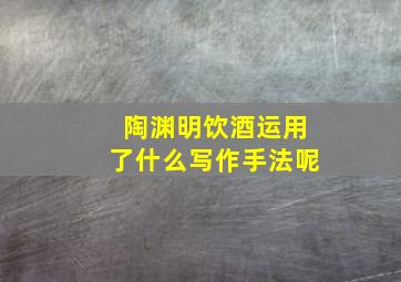 陶渊明饮酒运用了什么写作手法呢