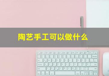 陶艺手工可以做什么