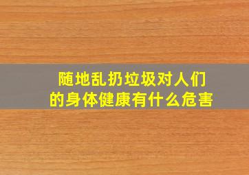 随地乱扔垃圾对人们的身体健康有什么危害