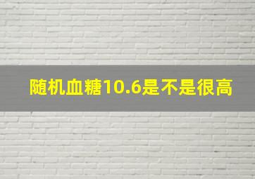 随机血糖10.6是不是很高