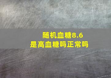 随机血糖8.6是高血糖吗正常吗