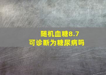 随机血糖8.7可诊断为糖尿病吗