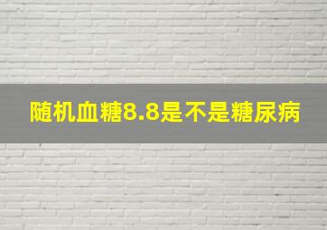 随机血糖8.8是不是糖尿病