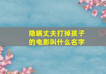 隐瞒丈夫打掉孩子的电影叫什么名字