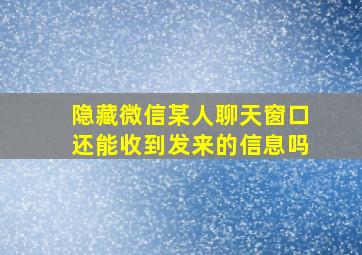 隐藏微信某人聊天窗口还能收到发来的信息吗