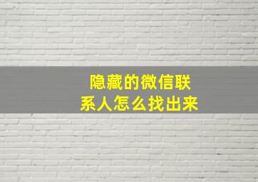 隐藏的微信联系人怎么找出来